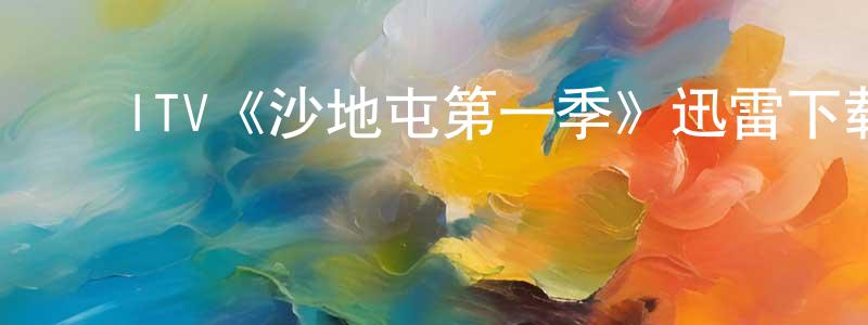 ﻿陈希安的网络影视资源,﻿ITV《沙地屯第一季》迅雷下载/在线观看/百度云-都市/情感-美剧天堂